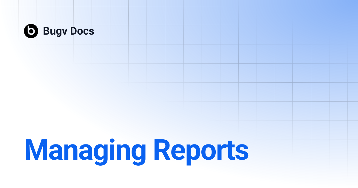 Managing Reports | Bugv Docs